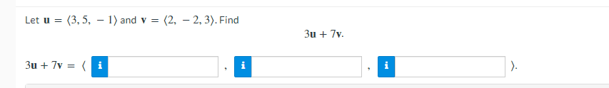 Let u = (3, 5, -1) and v= =(2, -2, 3). Find
3u + 7v =
tel
3u + 7v.
i
).