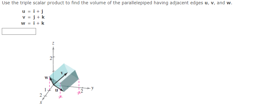 Use the triple scalar product to find the volume of the parallelepiped having adjacent edges u, v, and w.
u = i + j
v=j+k
W = i+k
2
5