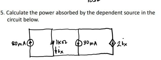 5. Calculate the power absorbed by the dependent source in the
circuit below.
20MAO
O30 mA
tix
