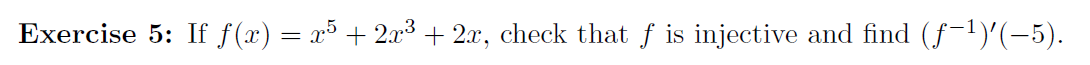 Exercise 5: If f(x) = x5 + 2x³ + 2x, check that f is injective and find (f-1)'(-5).
