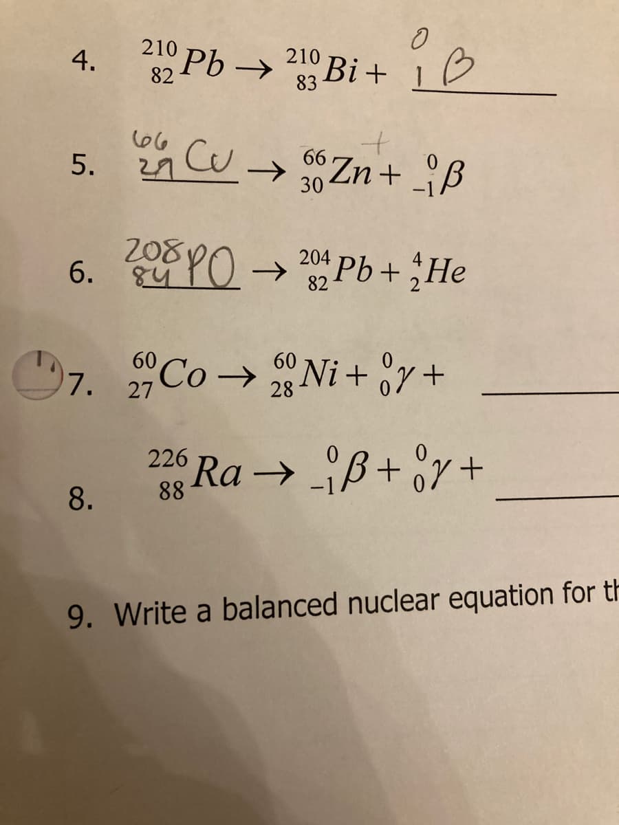 Pb
210
210
Bi + 1
82
83
66
66
Zn+ B
30
208 YO → 20* Pb+ He
6.
84
7. Co→ Ni+ °y +
60 Co →
60 Ni + or+
226
Ra → ß+ °r +
88
8.
9. Write a balanced nuclear equation for th
4.
5.
