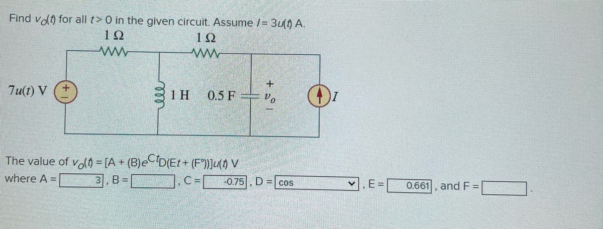 Find vol) for all t> 0 in the given circuit. Assume /= 3ult) A.
10
10
ww
7u(t) V
1 H
0.5 F
The value of vol) = [A + (B)e D(Et+ (F))]u(0 V
where A =
B =
C=
-0.75, D = cos
E =
0.661, and F =
+
