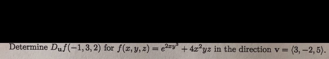 Determine Duf(-1,3, 2) for f (x, y, z) = e2ay° + 4x²yz in the direction
=(3,-2,5).
V =
