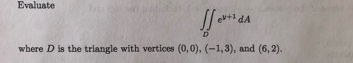 Evaluate
ey+1 dA
where D is the triangle with vertices (0,0), (-1, 3), and (6, 2).
