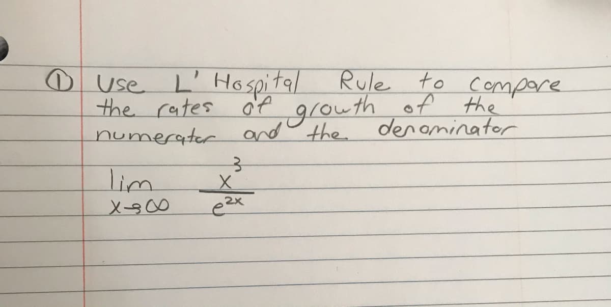 Rule to compore
D use L' H spital
the rates o'f
numerater and o the
of
the
and grouth of
den ominator
lim
