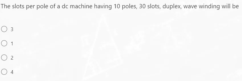 The slots per pole of a dc machine having 10 poles, 30 slots, duplex, wave winding will be
O 3
01
O 2
O 4