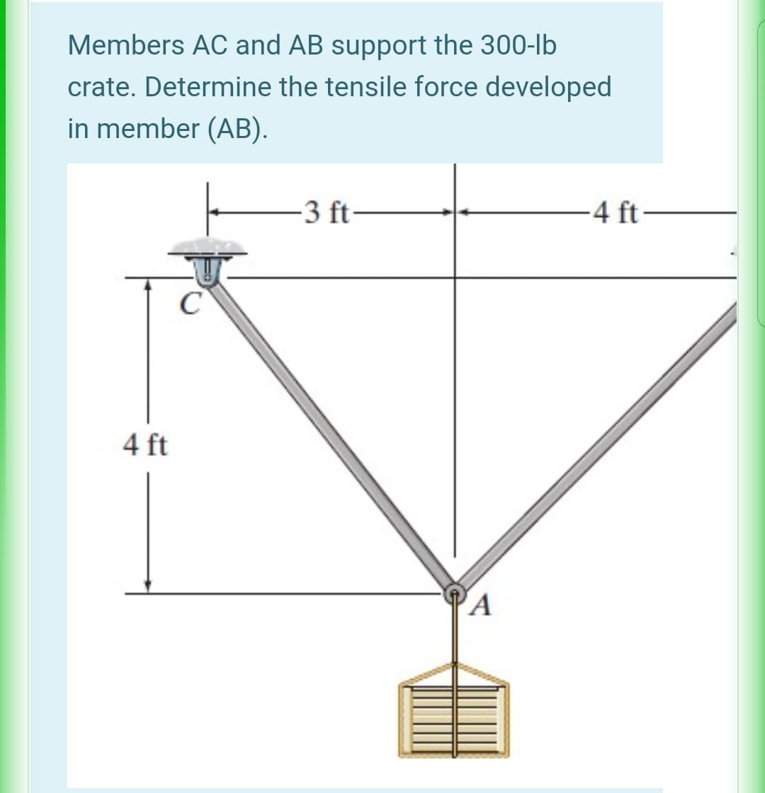 Members AC and AB support the 300-lb
crate. Determine the tensile force developed
in member (AB).
-3 ft
-4 ft
C
4 ft
A
