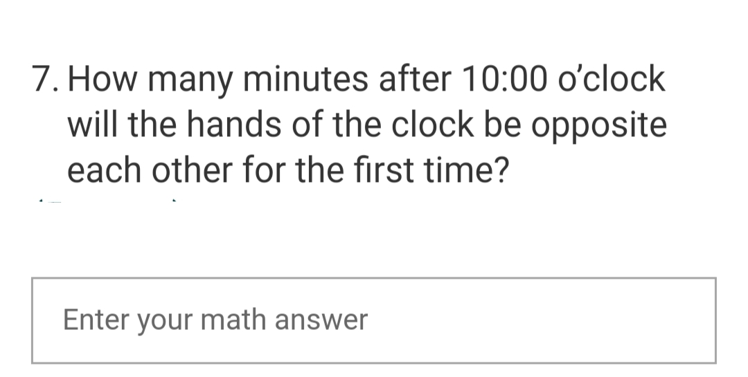 7. How many minutes after 10:00 o'clock
will the hands of the clock be opposite
each other for the first time?
Enter your math answer