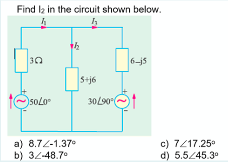 Find 12 in the circuit shown below.
4
13
3Q
50L0⁰
1½
a) 8.72-1.37⁰
b) 3/-48.7°
5+j6
30/90°
6-j5
c) 7217.25⁰
d) 5.5/45.3⁰