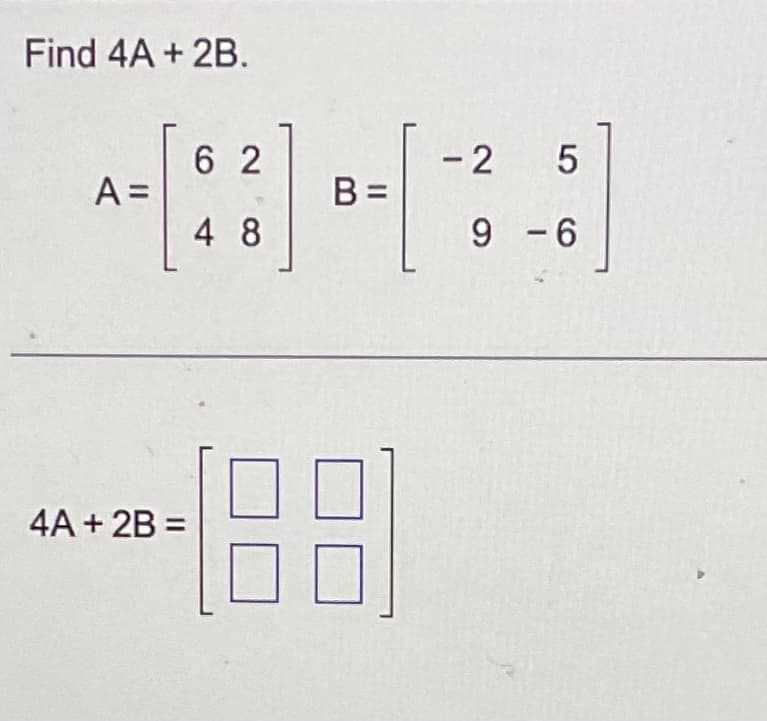 Find 4A + 2B.
A =
4A + 2B =
62
48
B=
- 2
5
9 -6