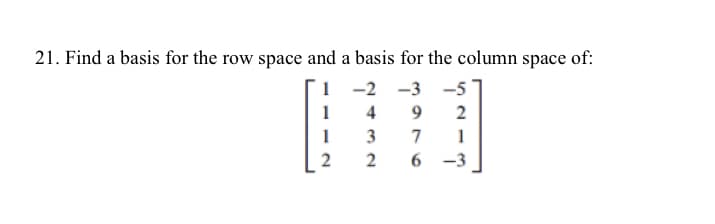 21. Find a basis for the row space and a basis for the column space of:
-2 -3 -5
4 9
3
7
26
1
1
2
2
1
-3