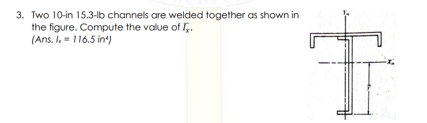 3. Two 10-in 15.3-lb channels are welded together as shown in
the figure. Compute the value of Ix.
(Ans. Ix = 116.5 in4)
-X₂₂
