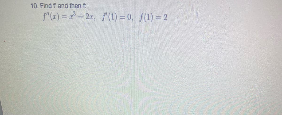 10. Find f and then f:
f"(x) = 2-2, f (1) = 0, ƒ(1) = 2
