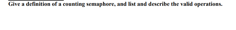 Give a definition of a counting semaphore, and list and describe the valid operations.