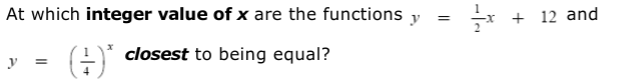 At which integer value of x are the functions y
r + 12 and
A closest to being equal?
y
