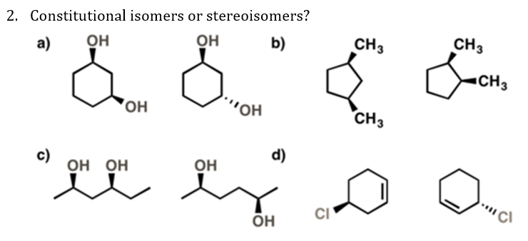 2. Constitutional isomers or stereoisomers?
b)
OH
OH
CH3
CH3
а)
CH3
OH
"OH
он
CH3
d)
c)
он Он
Он
CI
OH
