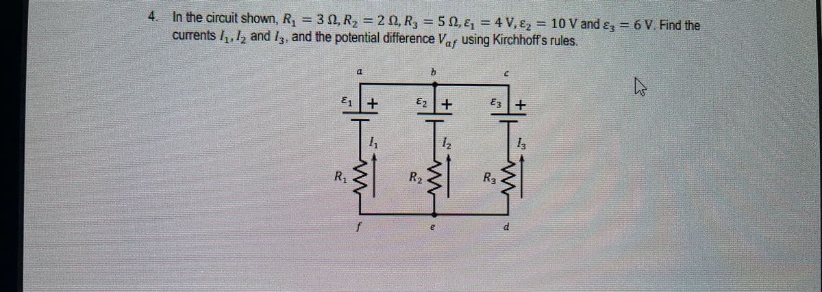 4.
In the circuit shown, R, 30, R, = 2 0,
, = 5 0, e, = 4 V, E, = 10 V and ey 6 V Find the
currents , 1, and I, and the polential difference Vr using Kirchhoff's rules.
E3
+1
R1
R2
