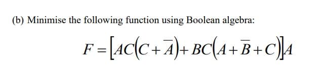 (b) Minimise the following function using Boolean algebra:
F=[AC{C + A}+ BC{4+B+c)]4
