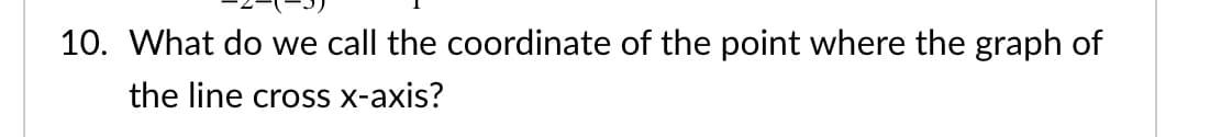 10. What do we call the coordinate of the point where the graph of
the line cross x-axis?
