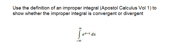 Use the definition of an improper integral (Apostol Calculus Vol 1) to
show whether the improper integral is convergent or divergent
ex-1 dx
