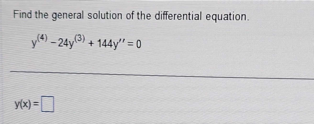 Find the general solution of the differential equation.
y(4) – 24y
y(x) =
v(3) + 144y” = 0