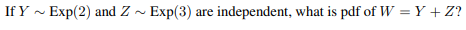 If Y - Exp(2) and Z ~ Exp(3) are independent, what is pdf of W = Y + Z?
