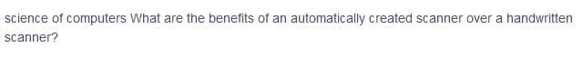 science of computers What are the benefits of an automatically created scanner over a handwritten
scanner?