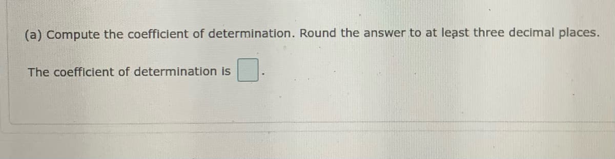 (a) Compute the coefficient of determination. Round the answer to at least three decimal places.
The coefficient of determination is
