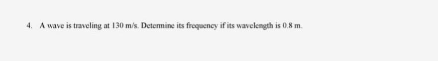 4. A wave is traveling at 130 m/s. Determine its frequency if its wavelength is 0.8 m.