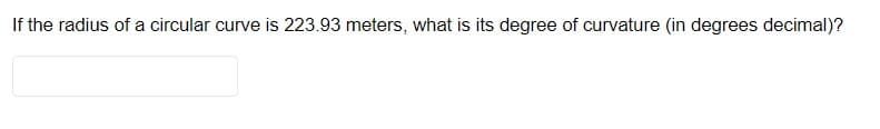 If the radius of a circular curve is 223.93 meters, what is its degree of curvature (in degrees decimal)?