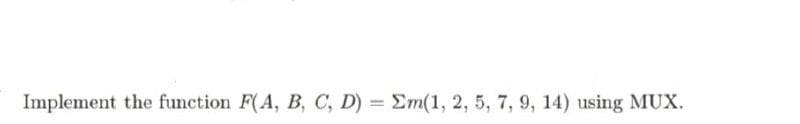 Implement the function F(A, B, C, D) = Em(1, 2, 5, 7, 9, 14) using MUX.
%3D
