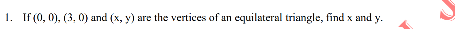1. If (0, 0), (3, 0) and (x, y)
are the vertices of an equilateral triangle, find x and y.
