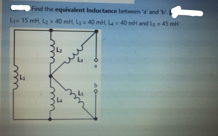 Find the equivalent Inductance between 'a' and 'b'.
L1= 15 mH, L2 = 40 mH, L3 = 40 mH, L = 40 mH and Ls = 45 mH
%3D
%3D
