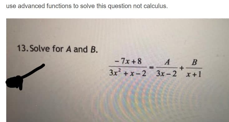 use advanced functions to solve this question not calculus.
13. Solve for A and B.
- 7x +8
В
A
+
3x +x-2 3x-2 x+1
