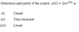 Determine and justify if the system y(t) = 2te*(t) is
(i)
Causal
(ii)
Time invariant
(iii)
Linear
