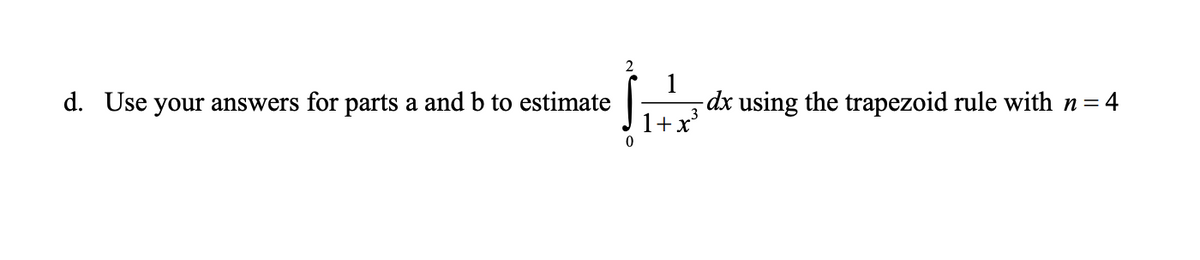 2
d. Use your answers for parts a andb to estimate
1
dx using the trapezoid rule with n = 4
1+x
