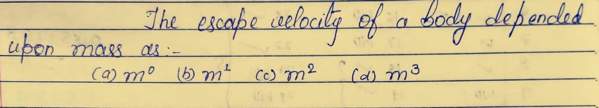 The escape welocity of a
bodydepended
mass as:-
ca) mo 16) m²
c) m²
Ca) mo
