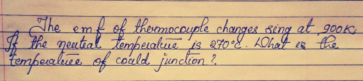 at gook
The emf of themacouple changee sing
A the neutial temberalue is ato8. LOhat es the
tomperaliue of could junclion ?.
