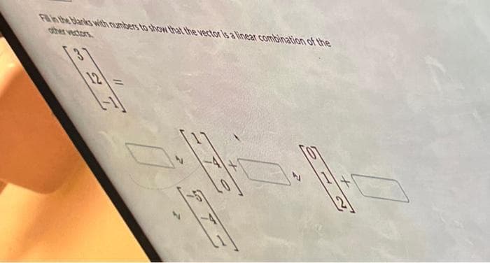 Fill in the blanks with numbers to show that the vector is a linear combination of the
---
-