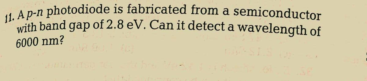 11. A p-n photodiode is fabricated from a semiconductor
of 2.8 eV. Can it detect a wavelength of
with band gap
6000 nm?
AHLIESTER, TEL QU had Vest