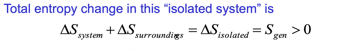 Total entropy change in this “isolated system" is
AS
system
+ AS
surroundigs
= AS.
isolated
>0
=S
gen
