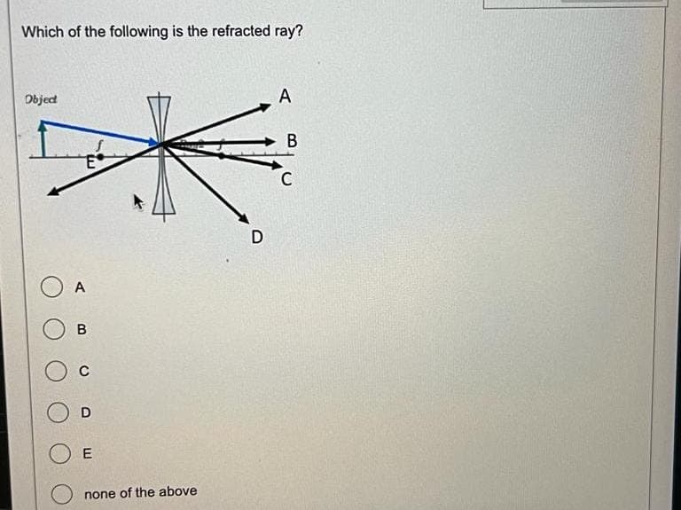 Which of the following is the refracted ray?
Object
A
B
C
E
none of the above
D
A
B