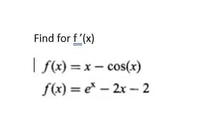 Find for f'(x)
| f(x) = x – cos(x)
f(x) = e* – 2x - 2
