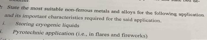 : State the most suitable non-ferrous metals and alloys for the following application
and its important characteristics required for the said application.
i. Storing cryogenic liquids
i.
Pyrotechnic application (i.e., in flares and fireworks)