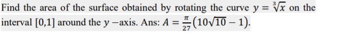 Find the area of the surface obtained by rotating the curve y = Vx on the
interval [0,1] around the y -axis. Ans: A =
27
=#(10/10 – 1).
