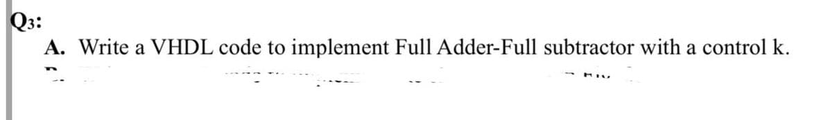 Q3:
A. Write a VHDL code to implement Full Adder-Full subtractor with a control k.