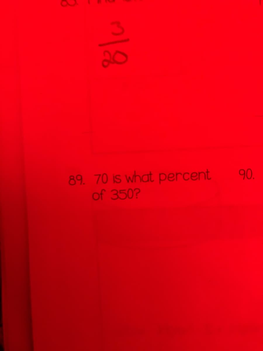 20
89. 70 is what percent
of 350?
90.

