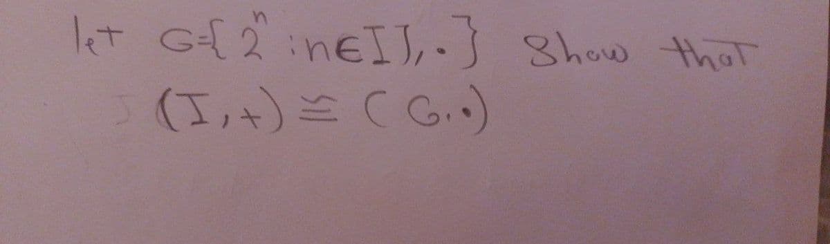 let G={2^ in€IJ, .} Show that
(I, +) = (G..)