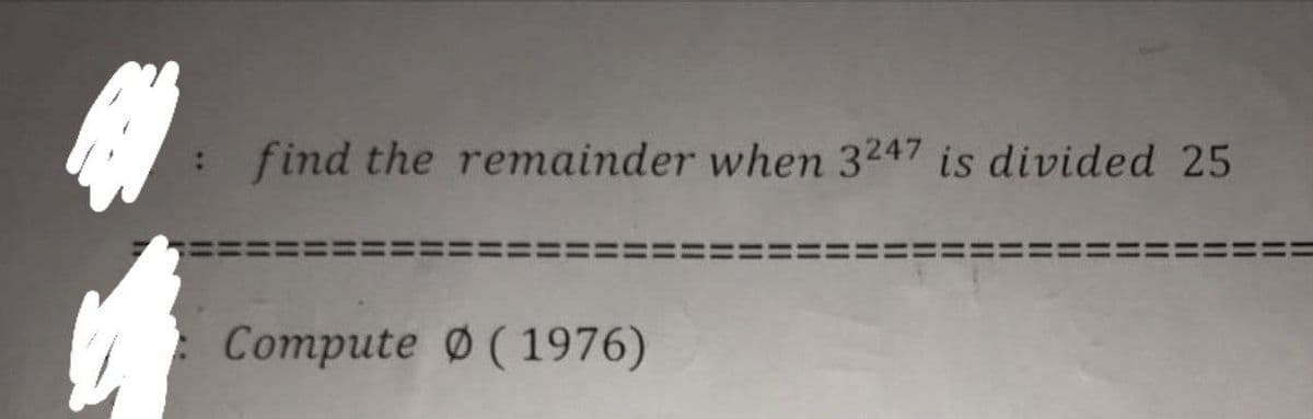 A
find the remainder when 3247 is divided 25
Compute Ø (1976)