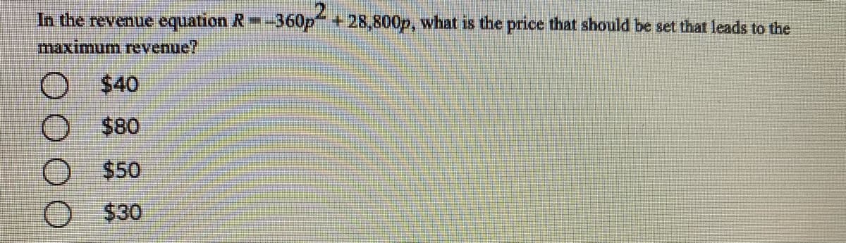 In the revenue equation R--360p+28,800p, what is the price that should be set that leads to the
maximum revenue?
$40
O $80
$50
$30
